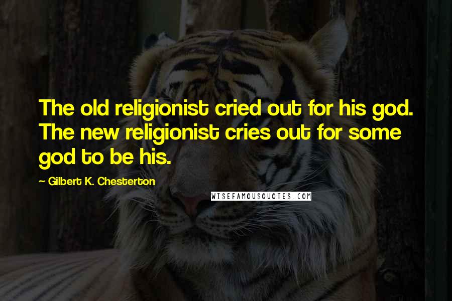 Gilbert K. Chesterton Quotes: The old religionist cried out for his god. The new religionist cries out for some god to be his.