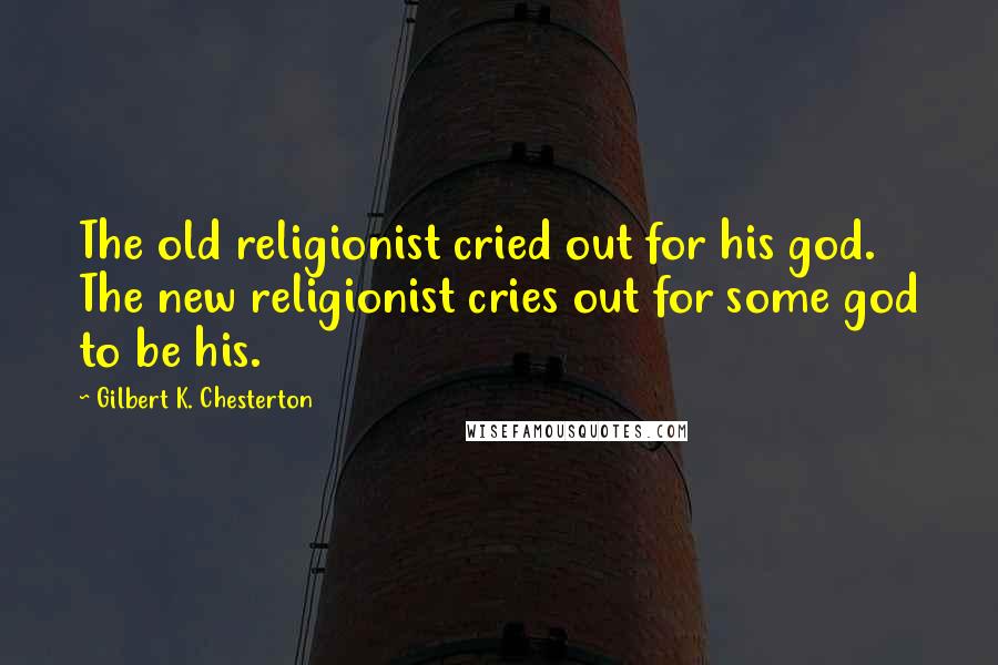 Gilbert K. Chesterton Quotes: The old religionist cried out for his god. The new religionist cries out for some god to be his.