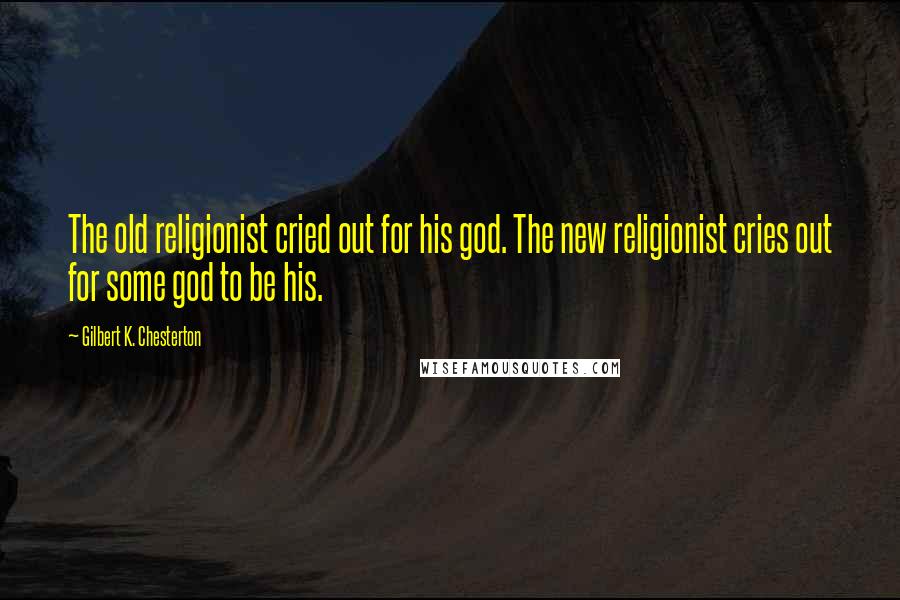 Gilbert K. Chesterton Quotes: The old religionist cried out for his god. The new religionist cries out for some god to be his.