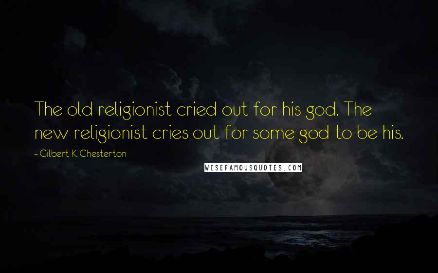 Gilbert K. Chesterton Quotes: The old religionist cried out for his god. The new religionist cries out for some god to be his.