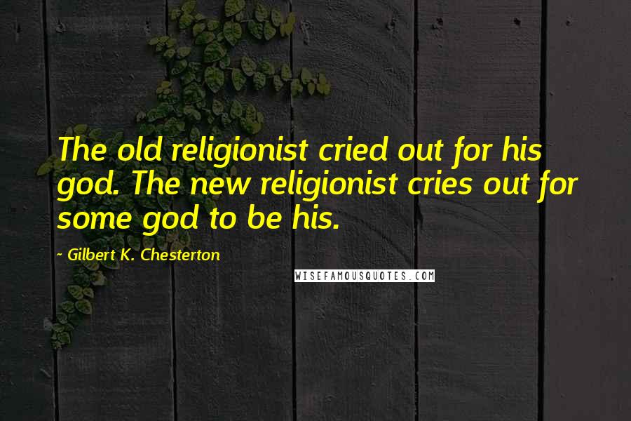 Gilbert K. Chesterton Quotes: The old religionist cried out for his god. The new religionist cries out for some god to be his.