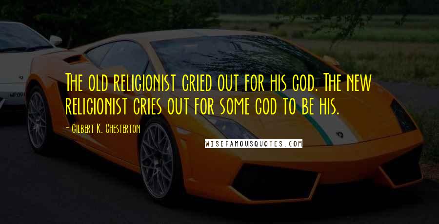 Gilbert K. Chesterton Quotes: The old religionist cried out for his god. The new religionist cries out for some god to be his.