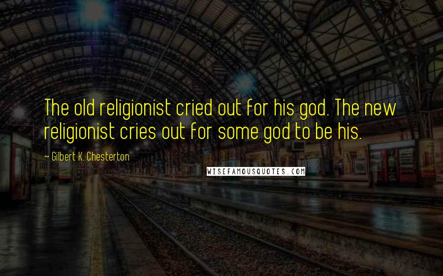 Gilbert K. Chesterton Quotes: The old religionist cried out for his god. The new religionist cries out for some god to be his.