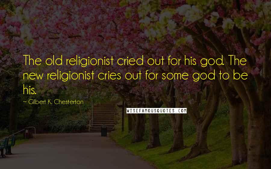 Gilbert K. Chesterton Quotes: The old religionist cried out for his god. The new religionist cries out for some god to be his.