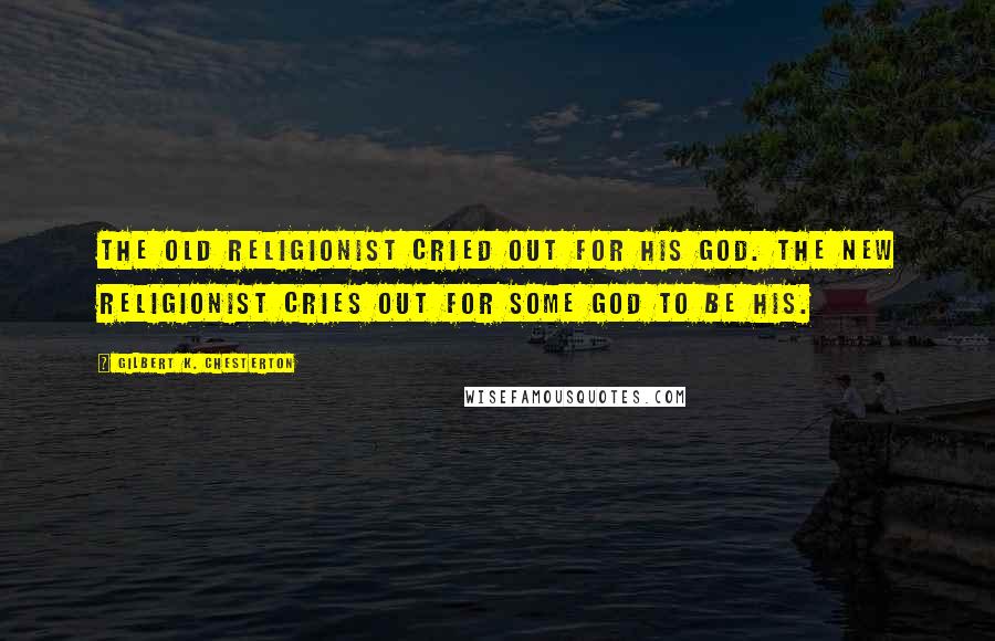 Gilbert K. Chesterton Quotes: The old religionist cried out for his god. The new religionist cries out for some god to be his.