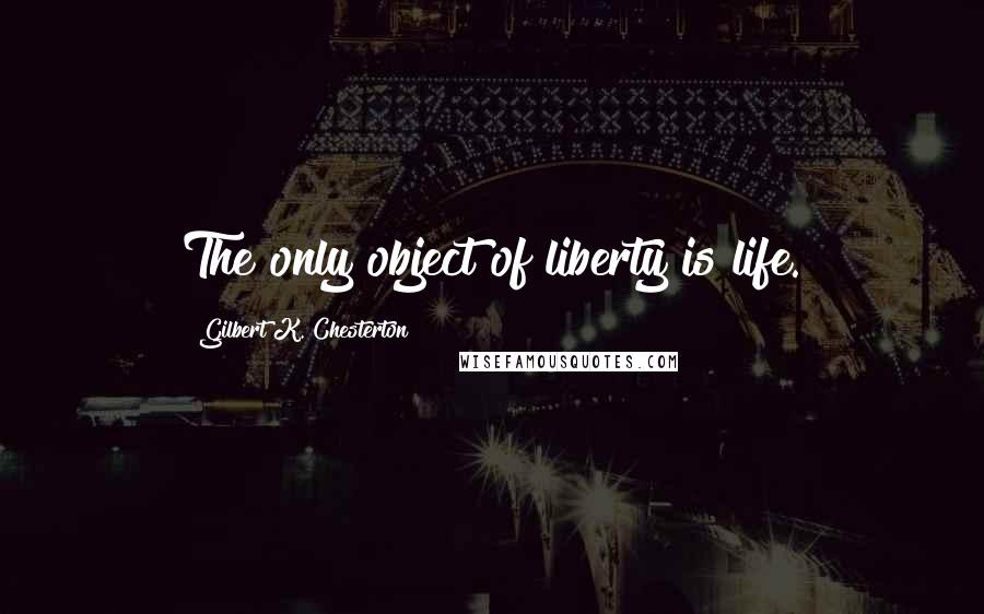 Gilbert K. Chesterton Quotes: The only object of liberty is life.