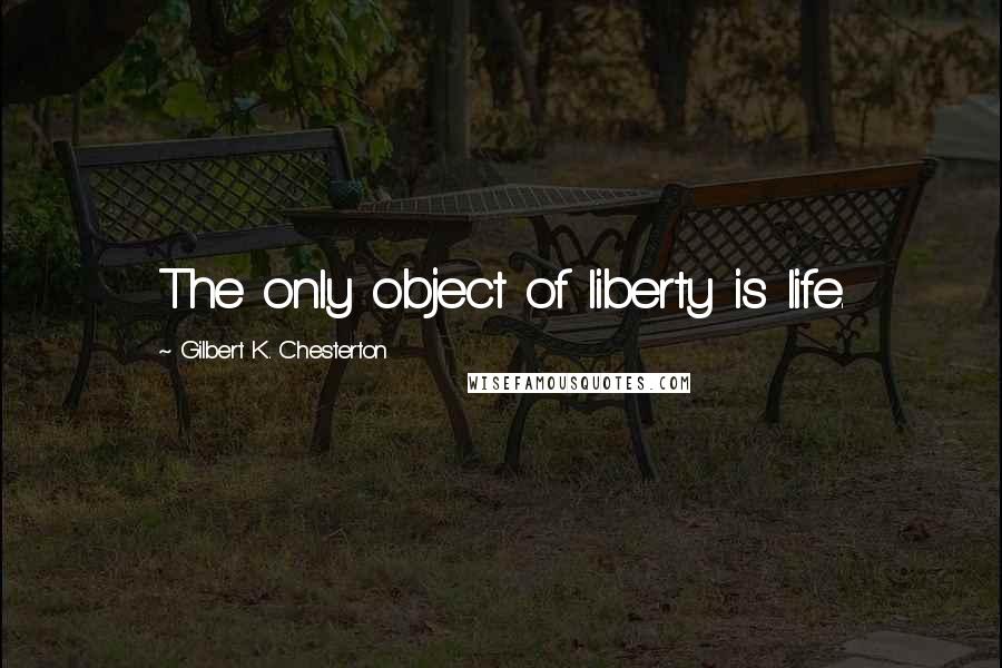 Gilbert K. Chesterton Quotes: The only object of liberty is life.