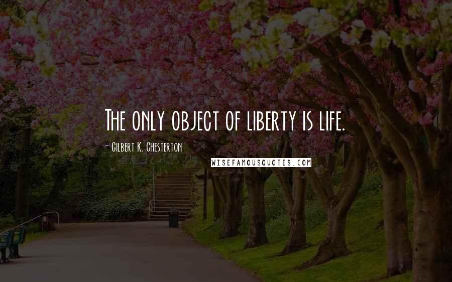 Gilbert K. Chesterton Quotes: The only object of liberty is life.