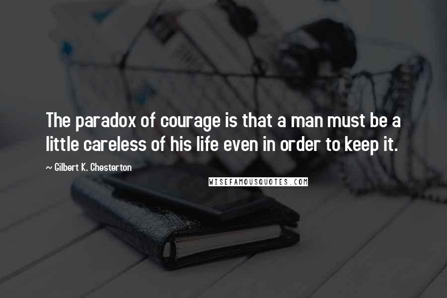 Gilbert K. Chesterton Quotes: The paradox of courage is that a man must be a little careless of his life even in order to keep it.