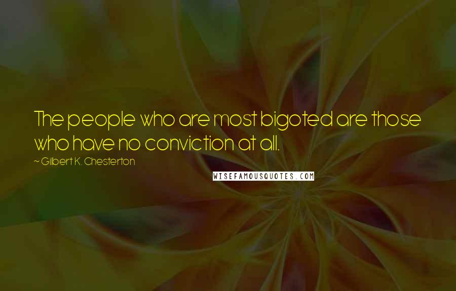 Gilbert K. Chesterton Quotes: The people who are most bigoted are those who have no conviction at all.