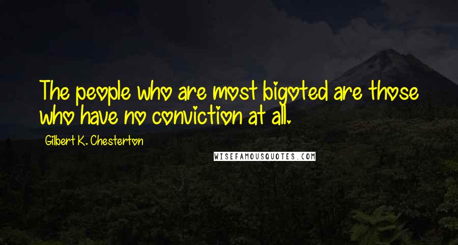 Gilbert K. Chesterton Quotes: The people who are most bigoted are those who have no conviction at all.