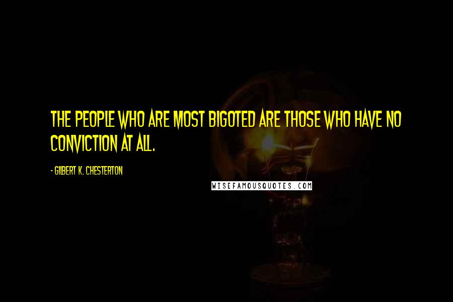 Gilbert K. Chesterton Quotes: The people who are most bigoted are those who have no conviction at all.