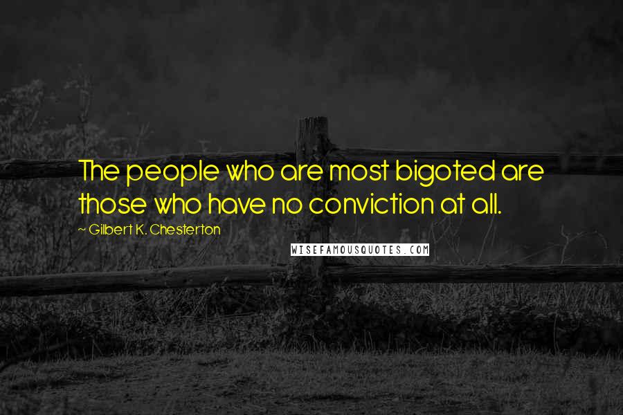 Gilbert K. Chesterton Quotes: The people who are most bigoted are those who have no conviction at all.