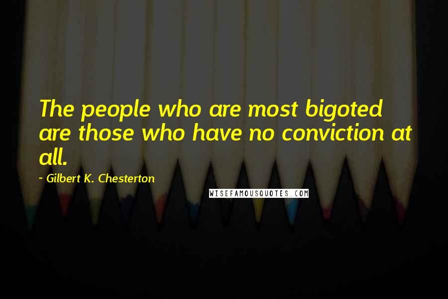 Gilbert K. Chesterton Quotes: The people who are most bigoted are those who have no conviction at all.