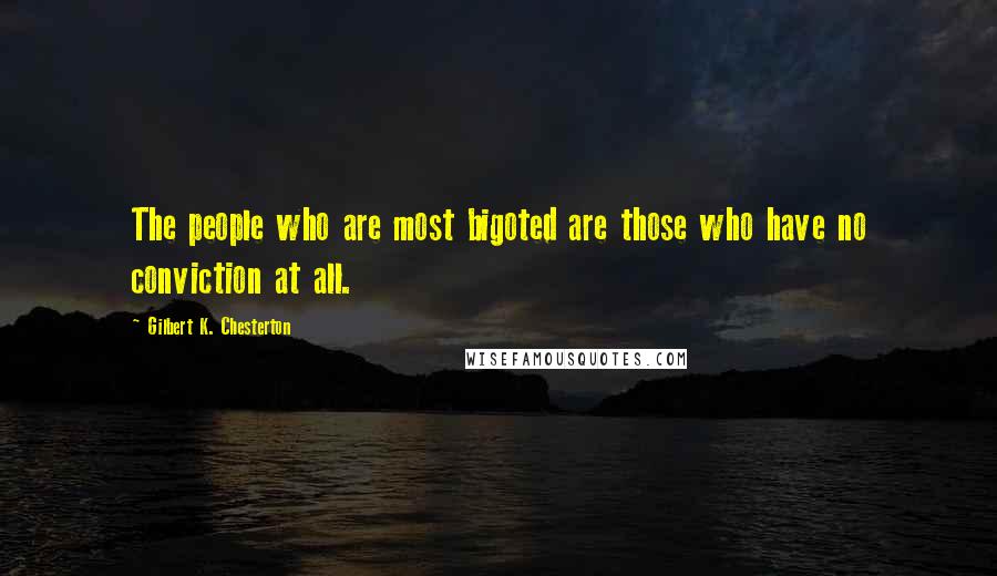 Gilbert K. Chesterton Quotes: The people who are most bigoted are those who have no conviction at all.