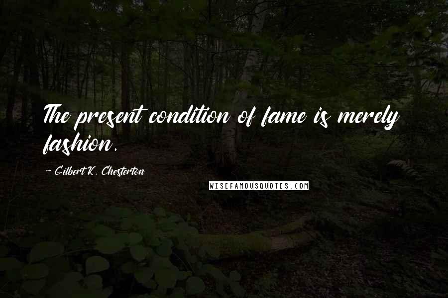 Gilbert K. Chesterton Quotes: The present condition of fame is merely fashion.