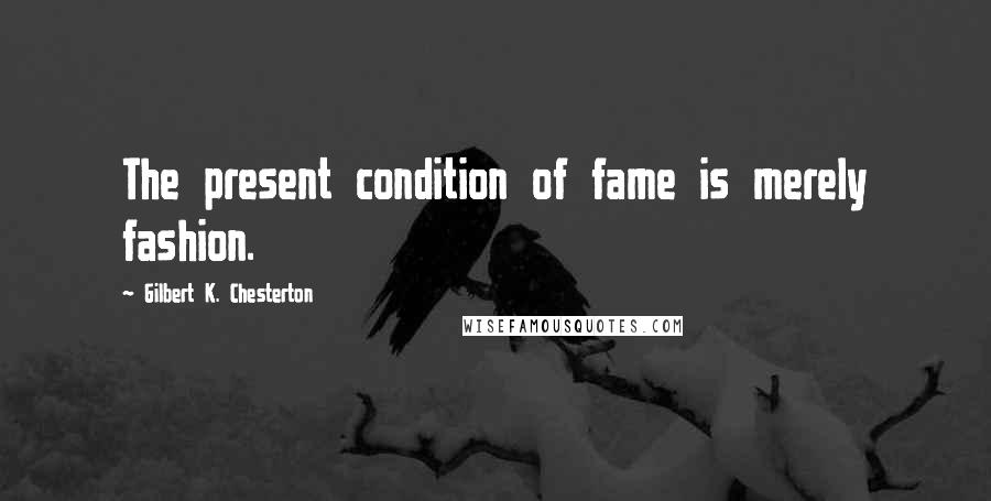 Gilbert K. Chesterton Quotes: The present condition of fame is merely fashion.