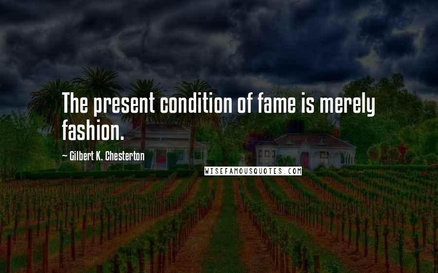 Gilbert K. Chesterton Quotes: The present condition of fame is merely fashion.