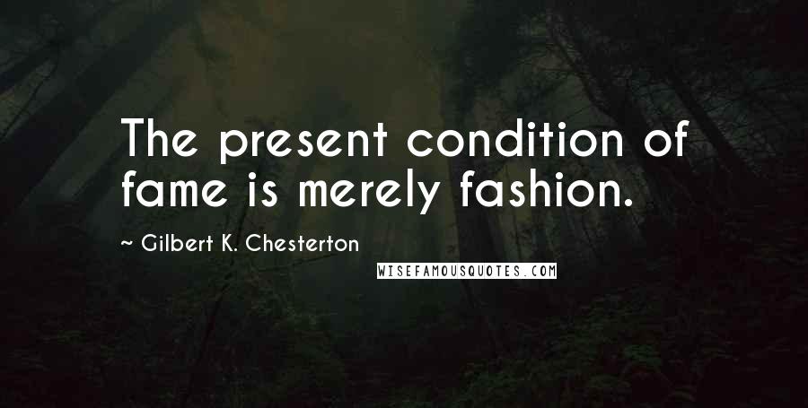 Gilbert K. Chesterton Quotes: The present condition of fame is merely fashion.