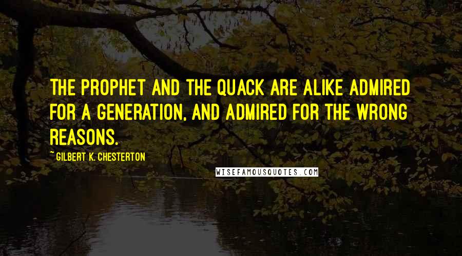 Gilbert K. Chesterton Quotes: The prophet and the quack are alike admired for a generation, and admired for the wrong reasons.