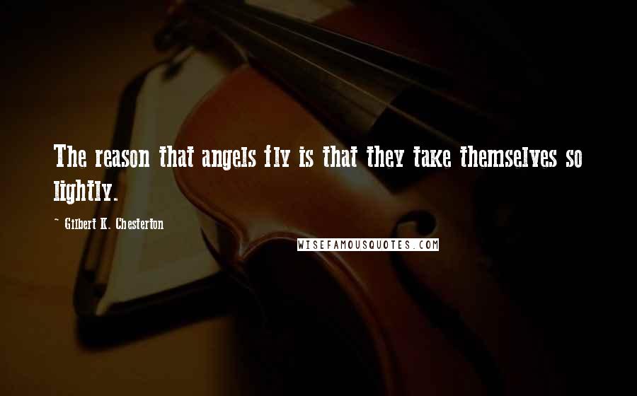 Gilbert K. Chesterton Quotes: The reason that angels fly is that they take themselves so lightly.