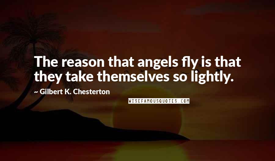 Gilbert K. Chesterton Quotes: The reason that angels fly is that they take themselves so lightly.