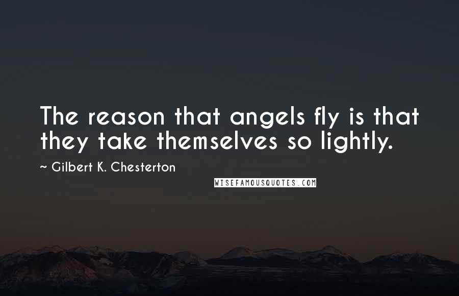 Gilbert K. Chesterton Quotes: The reason that angels fly is that they take themselves so lightly.