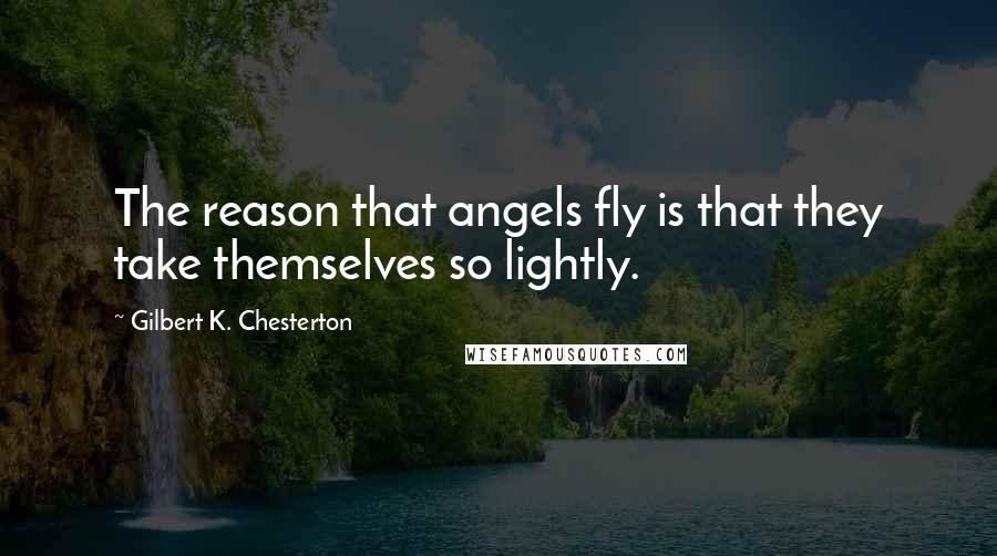 Gilbert K. Chesterton Quotes: The reason that angels fly is that they take themselves so lightly.
