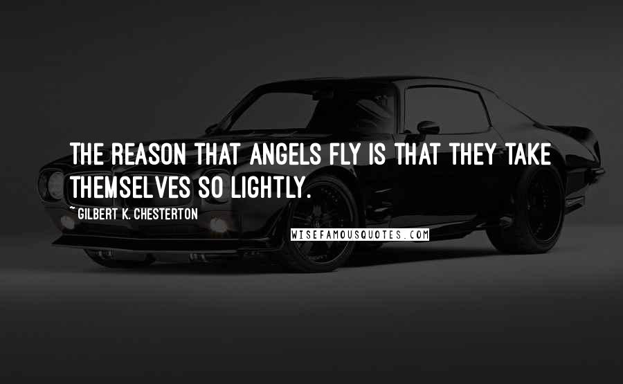 Gilbert K. Chesterton Quotes: The reason that angels fly is that they take themselves so lightly.