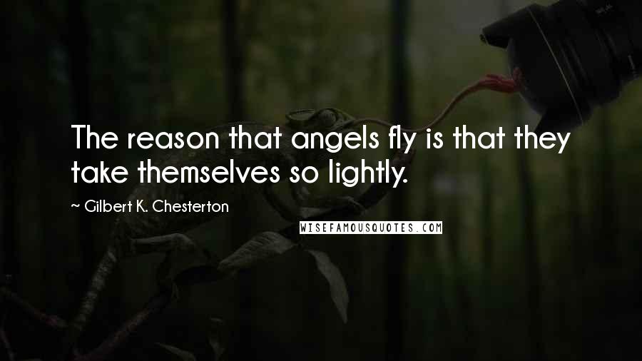 Gilbert K. Chesterton Quotes: The reason that angels fly is that they take themselves so lightly.
