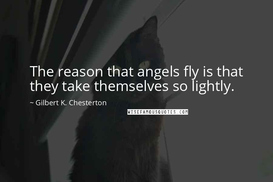 Gilbert K. Chesterton Quotes: The reason that angels fly is that they take themselves so lightly.