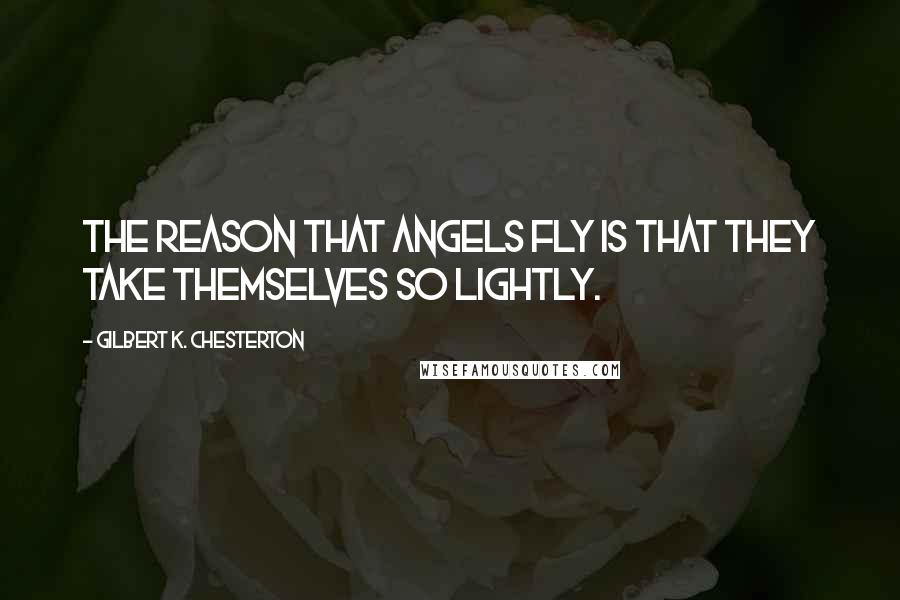 Gilbert K. Chesterton Quotes: The reason that angels fly is that they take themselves so lightly.
