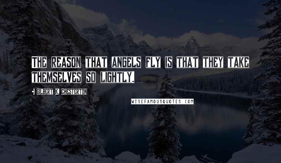 Gilbert K. Chesterton Quotes: The reason that angels fly is that they take themselves so lightly.