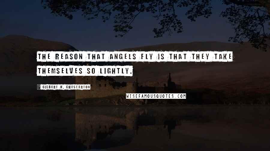 Gilbert K. Chesterton Quotes: The reason that angels fly is that they take themselves so lightly.