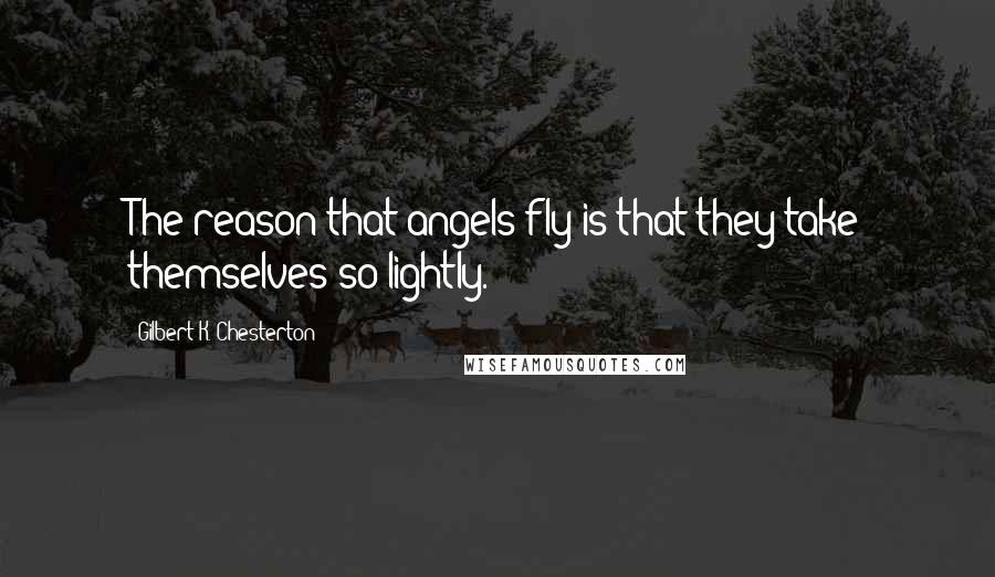 Gilbert K. Chesterton Quotes: The reason that angels fly is that they take themselves so lightly.