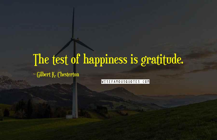 Gilbert K. Chesterton Quotes: The test of happiness is gratitude.