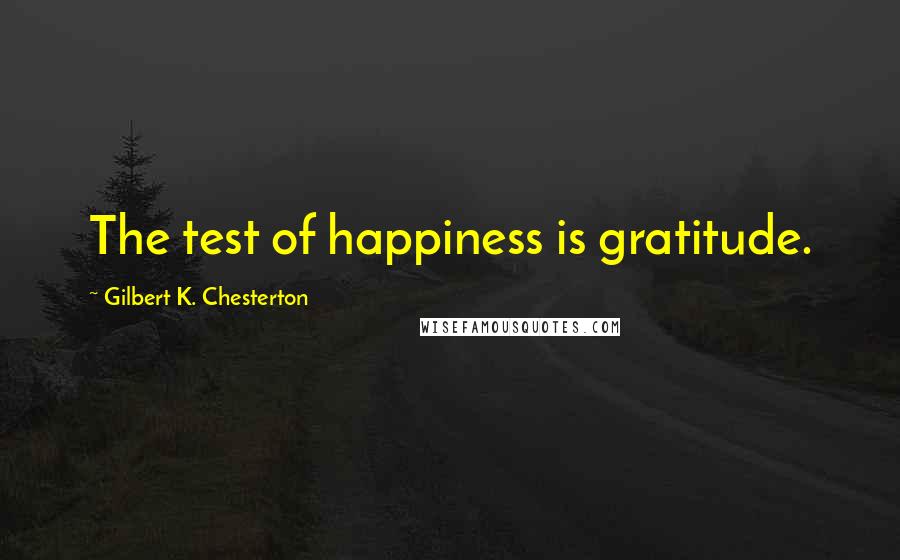 Gilbert K. Chesterton Quotes: The test of happiness is gratitude.