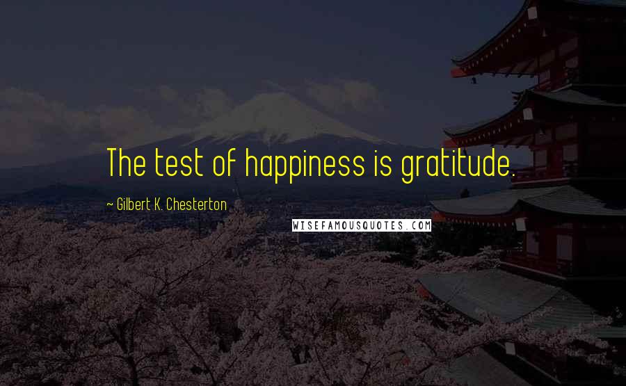 Gilbert K. Chesterton Quotes: The test of happiness is gratitude.