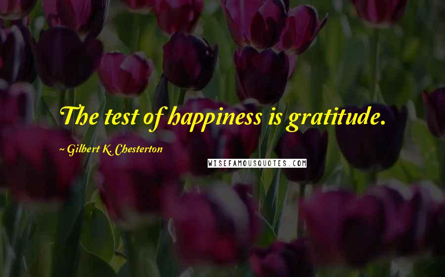 Gilbert K. Chesterton Quotes: The test of happiness is gratitude.