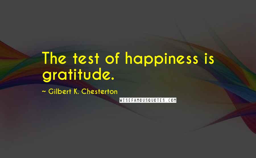 Gilbert K. Chesterton Quotes: The test of happiness is gratitude.