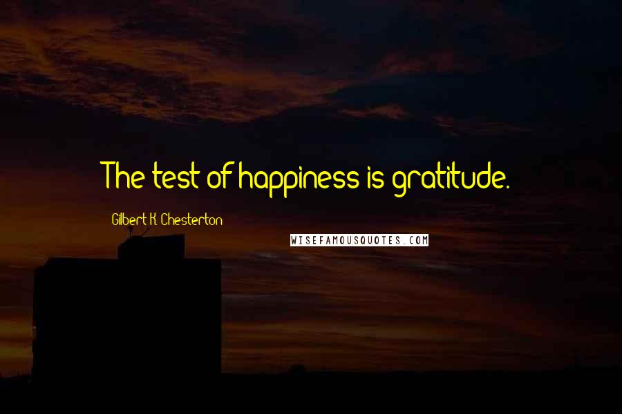 Gilbert K. Chesterton Quotes: The test of happiness is gratitude.