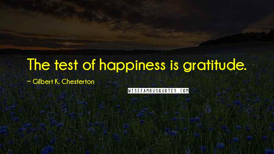 Gilbert K. Chesterton Quotes: The test of happiness is gratitude.