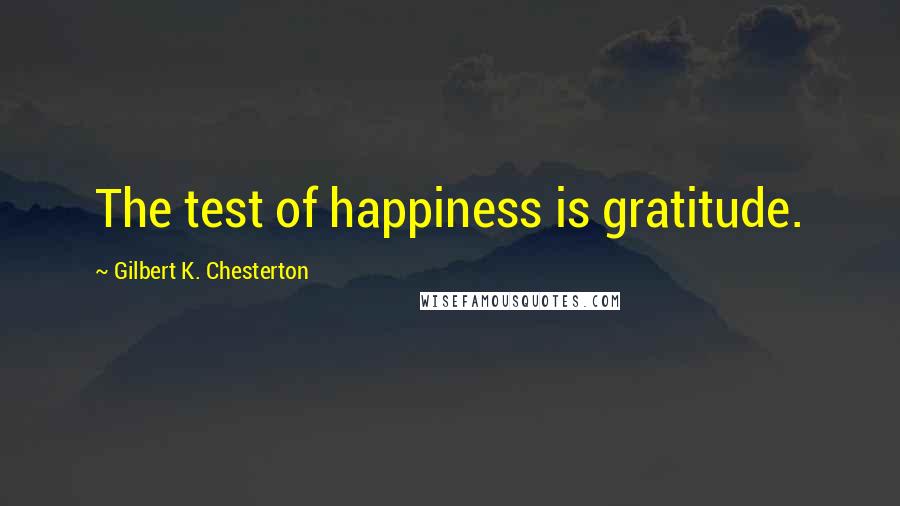 Gilbert K. Chesterton Quotes: The test of happiness is gratitude.