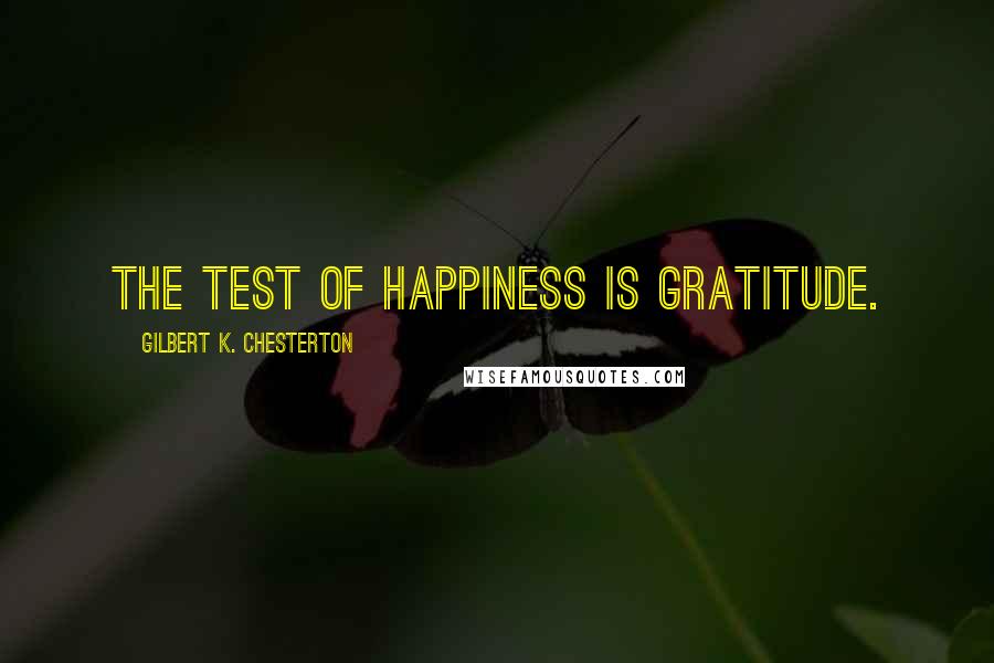 Gilbert K. Chesterton Quotes: The test of happiness is gratitude.