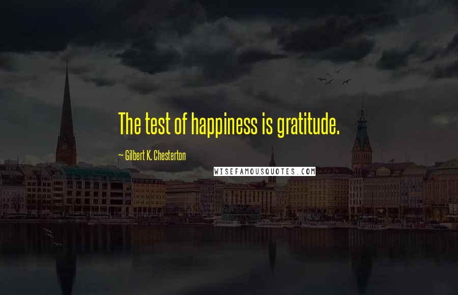 Gilbert K. Chesterton Quotes: The test of happiness is gratitude.