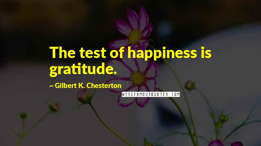 Gilbert K. Chesterton Quotes: The test of happiness is gratitude.