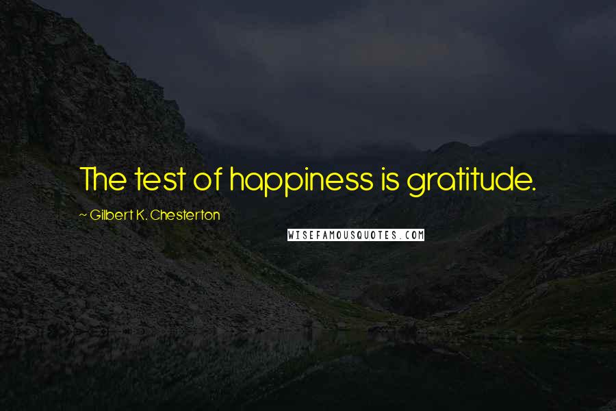 Gilbert K. Chesterton Quotes: The test of happiness is gratitude.