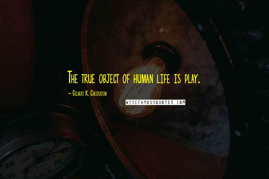 Gilbert K. Chesterton Quotes: The true object of human life is play.
