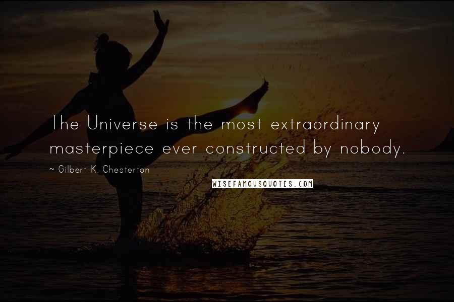 Gilbert K. Chesterton Quotes: The Universe is the most extraordinary masterpiece ever constructed by nobody.