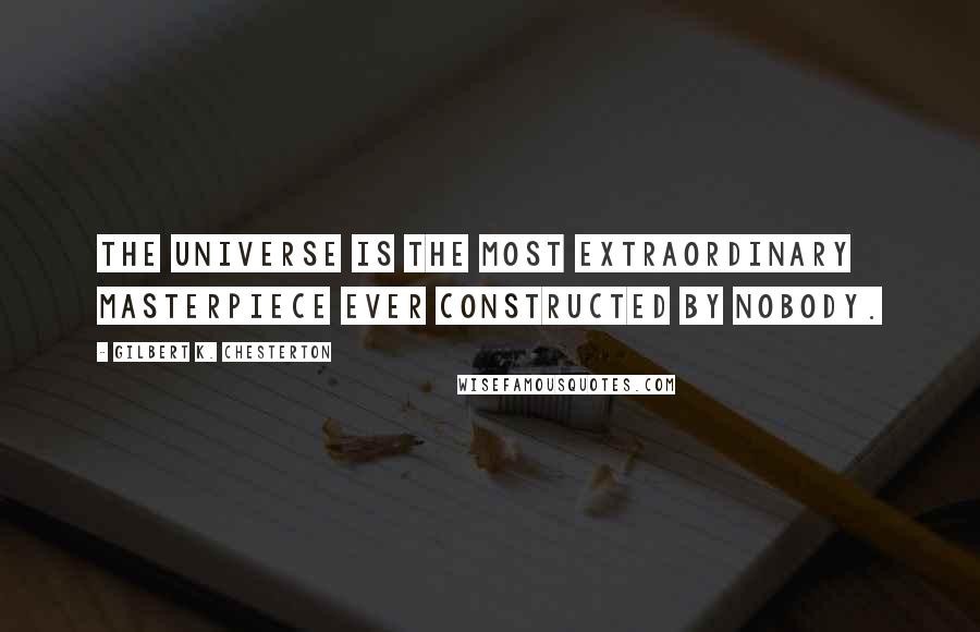 Gilbert K. Chesterton Quotes: The Universe is the most extraordinary masterpiece ever constructed by nobody.